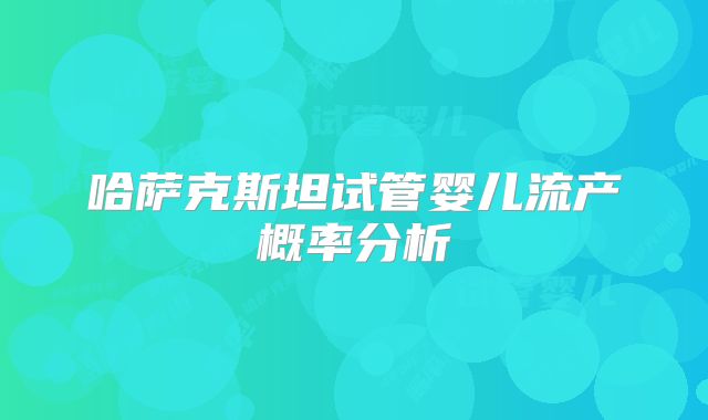 哈萨克斯坦试管婴儿流产概率分析