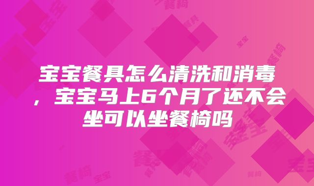 宝宝餐具怎么清洗和消毒，宝宝马上6个月了还不会坐可以坐餐椅吗
