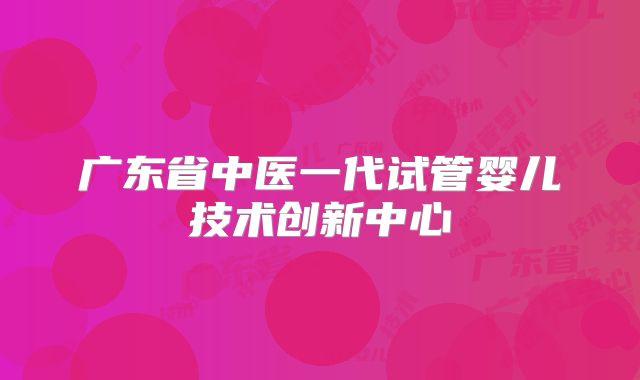 广东省中医一代试管婴儿技术创新中心