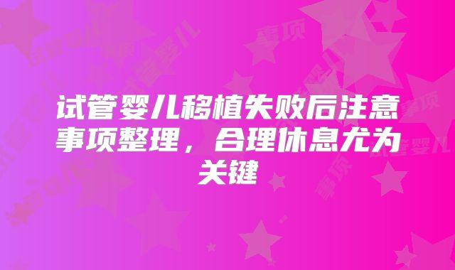 试管婴儿移植失败后注意事项整理，合理休息尤为关键