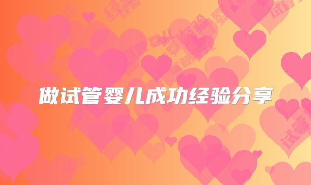 做试管婴儿成功经验分享