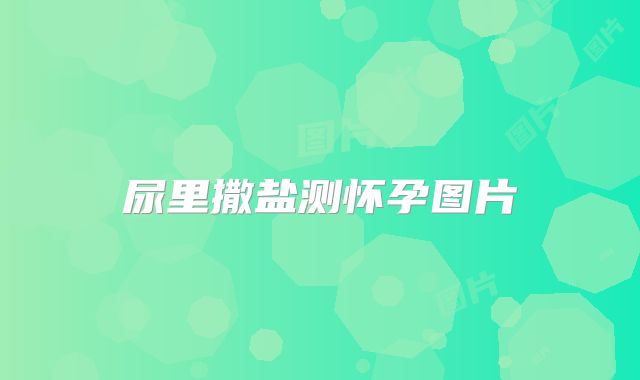 尿里撒盐测怀孕图片