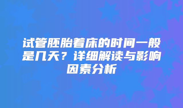 试管胚胎着床的时间一般是几天？详细解读与影响因素分析