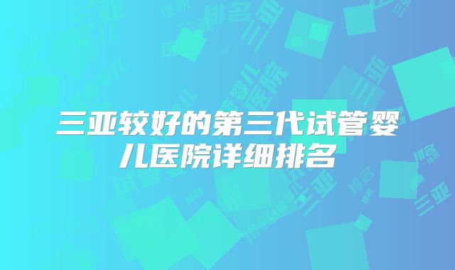 三亚较好的第三代试管婴儿医院详细排名
