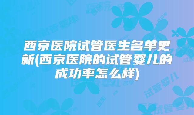 西京医院试管医生名单更新(西京医院的试管婴儿的成功率怎么样)