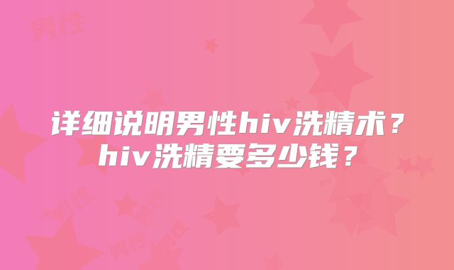 详细说明男性hiv洗精术？hiv洗精要多少钱？