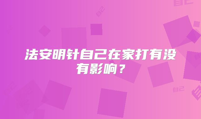 法安明针自己在家打有没有影响?