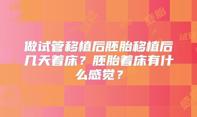 做试管移植后胚胎移植后几天着床?胚胎着床有什么感觉?