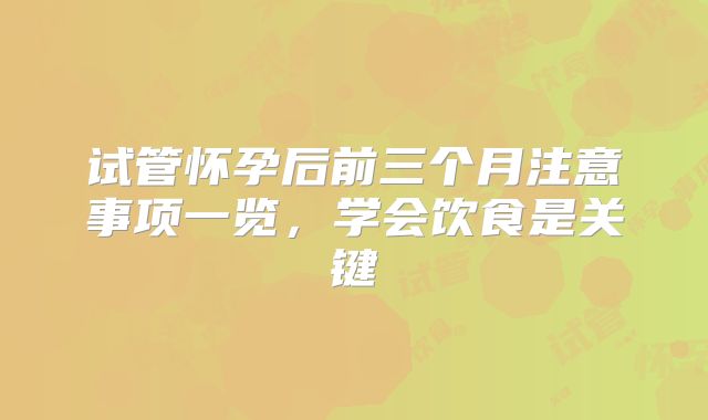 试管怀孕后前三个月注意事项一览，学会饮食是关键