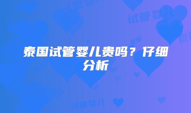 泰国试管婴儿贵吗？仔细分析