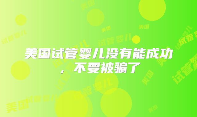 美国试管婴儿没有能成功，不要被骗了