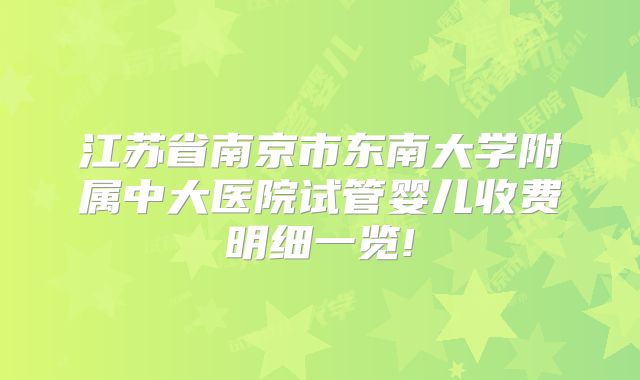 江苏省南京市东南大学附属中大医院试管婴儿收费明细一览!