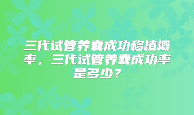 三代试管养囊成功移植概率，三代试管养囊成功率是多少？