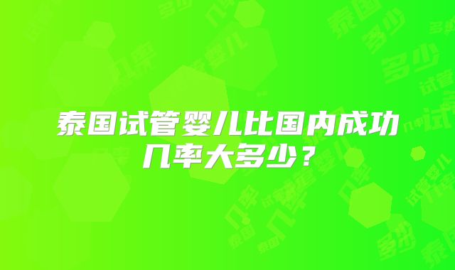 泰国试管婴儿比国内成功几率大多少?