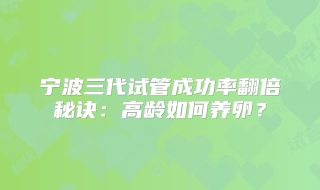 宁波三代试管成功率翻倍秘诀：高龄如何养卵？
