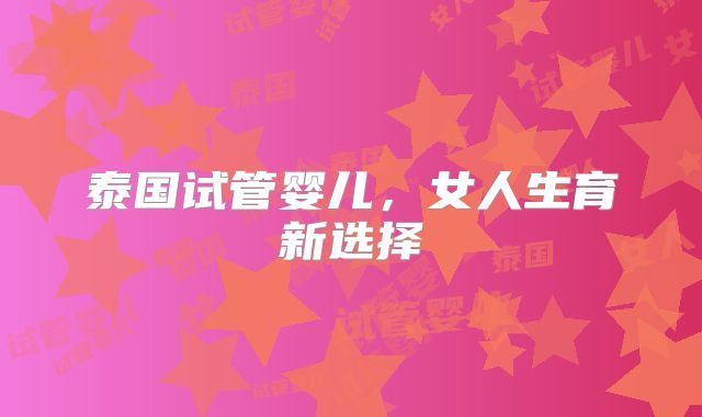 泰国试管婴儿，女人生育新选择