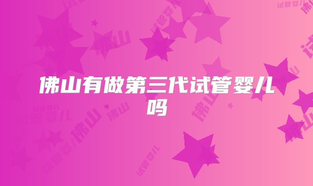 佛山有做第三代试管婴儿吗