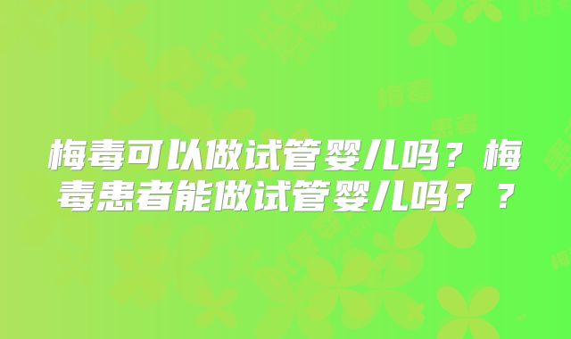 梅毒可以做试管婴儿吗？梅毒患者能做试管婴儿吗？？