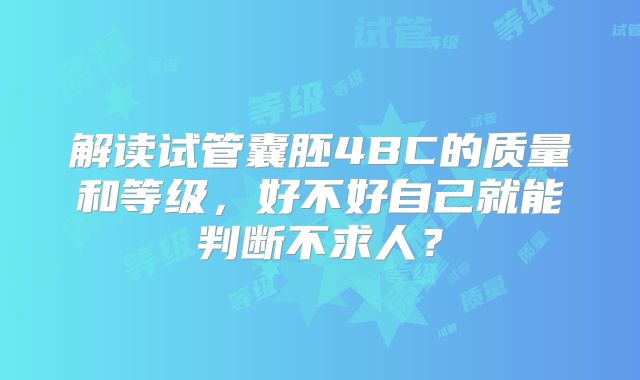 解读试管囊胚4BC的质量和等级，好不好自己就能判断不求人？