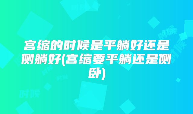 宫缩的时候是平躺好还是侧躺好(宫缩要平躺还是侧卧)