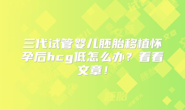 三代试管婴儿胚胎移植怀孕后hcg低怎么办?看看文章!