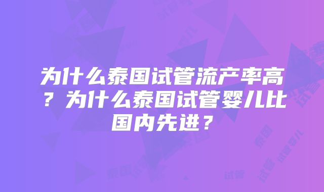 为什么泰国试管流产率高?为什么泰国试管婴儿比国内先进?