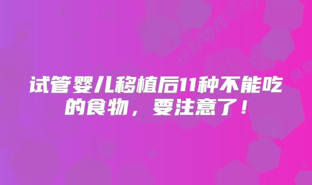 试管婴儿移植后11种不能吃的食物，要注意了！