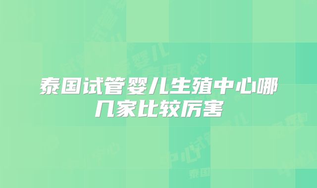 泰国试管婴儿生殖中心哪几家比较厉害