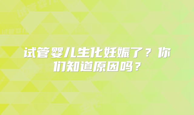 试管婴儿生化妊娠了？你们知道原因吗？