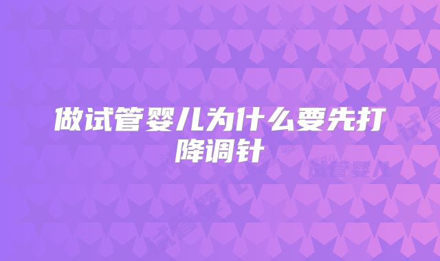 做试管婴儿为什么要先打降调针