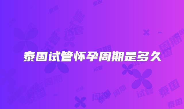 泰国试管怀孕周期是多久