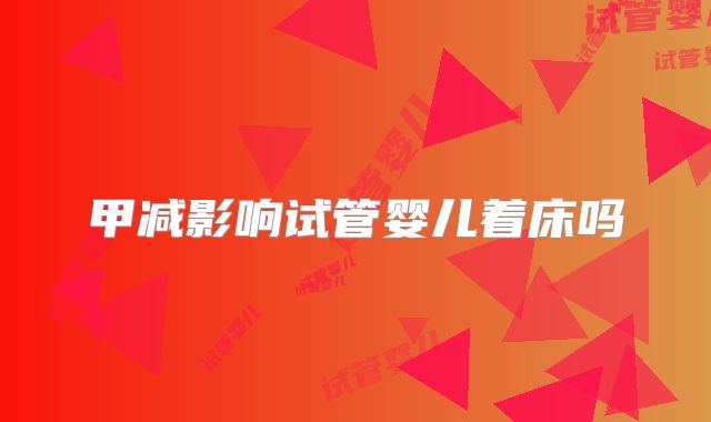 甲减影响试管婴儿着床吗