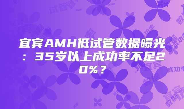 宜宾AMH低试管数据曝光:35岁以上成功率不足20%?