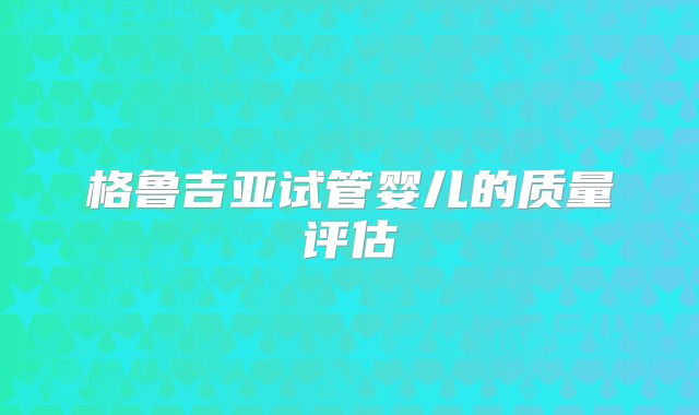 格鲁吉亚试管婴儿的质量评估