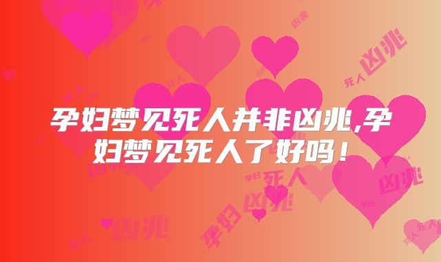 孕妇梦见死人并非凶兆,孕妇梦见死人了好吗！