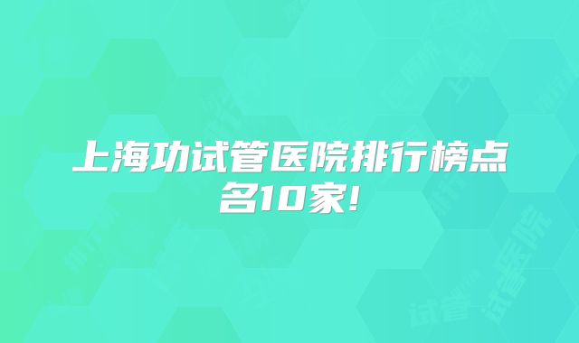 上海功试管医院排行榜点名10家!