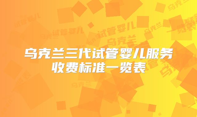 乌克兰三代试管婴儿服务收费标准一览表