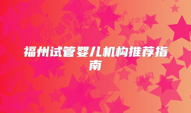 福州试管婴儿机构推荐指南