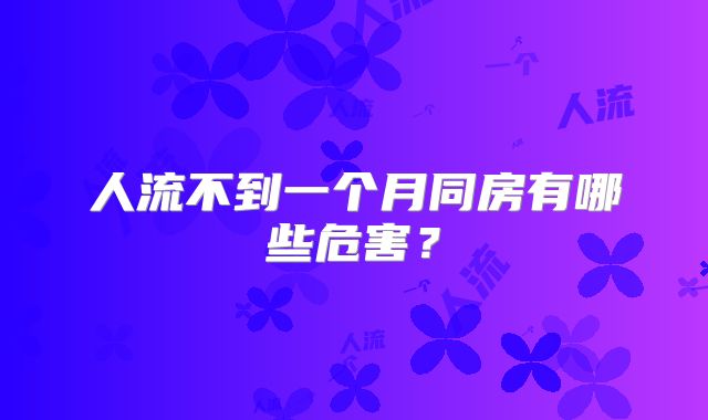 人流不到一个月同房有哪些危害?