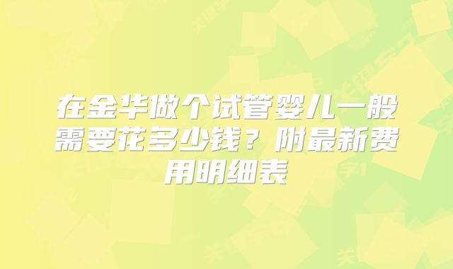 在金华做个试管婴儿一般需要花多少钱？附最新费用明细表