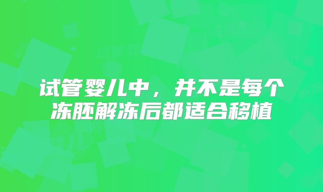 试管婴儿中，并不是每个冻胚解冻后都适合移植