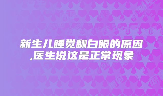 新生儿睡觉翻白眼的原因,医生说这是正常现象