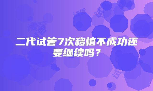 二代试管7次移植不成功还要继续吗?