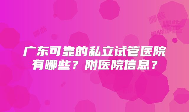 广东可靠的私立试管医院有哪些？附医院信息？