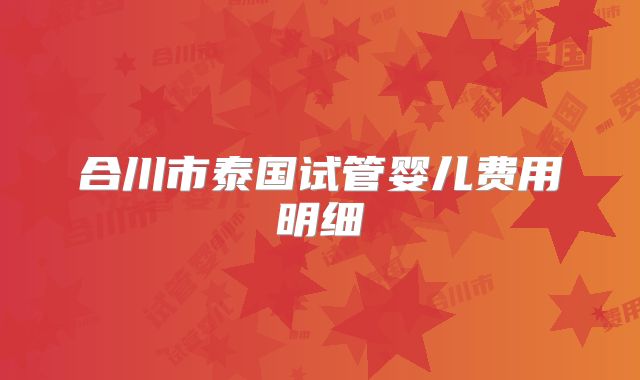 合川市泰国试管婴儿费用明细