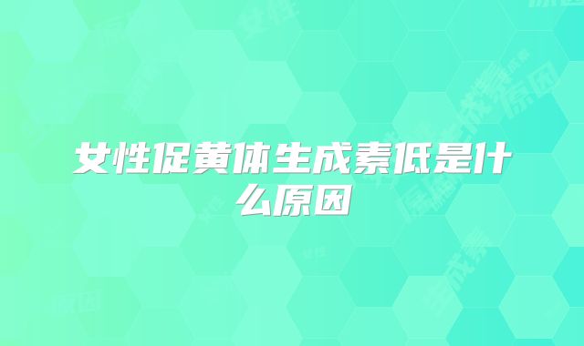女性促黄体生成素低是什么原因