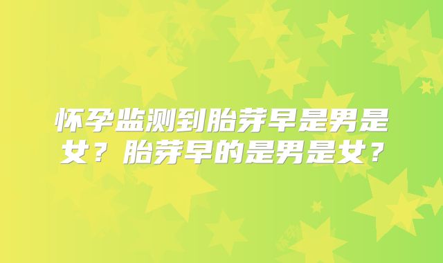 怀孕监测到胎芽早是男是女？胎芽早的是男是女？