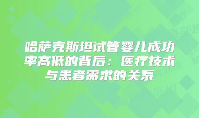 哈萨克斯坦试管婴儿成功率高低的背后：医疗技术与患者需求的关系