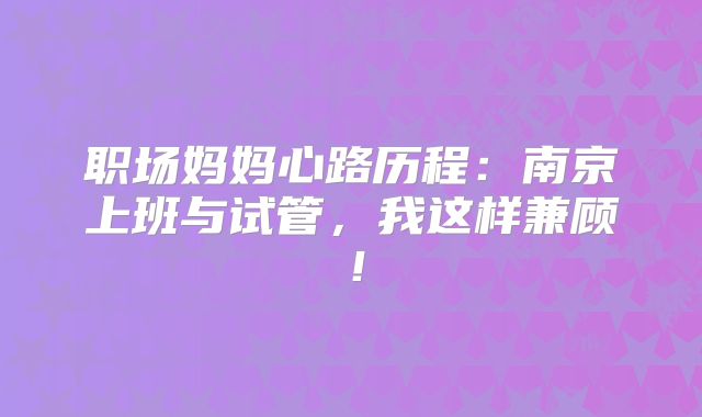 职场妈妈心路历程：南京上班与试管，我这样兼顾！