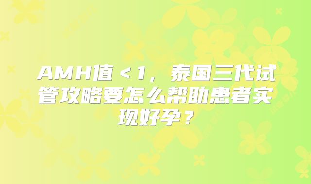 AMH值＜1，泰国三代试管攻略要怎么帮助患者实现好孕？